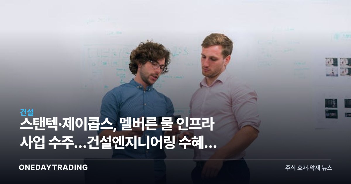 스탠텍·제이콥스, 멜버른 물 인프라 사업 수주…건설엔지니어링 수혜주 주목