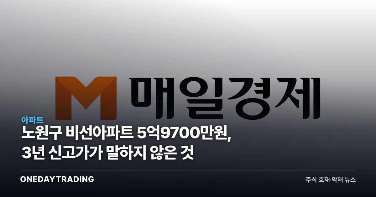 노원구 비선아파트 5억9700만원, 3년 신고가가 말하지 않은 것