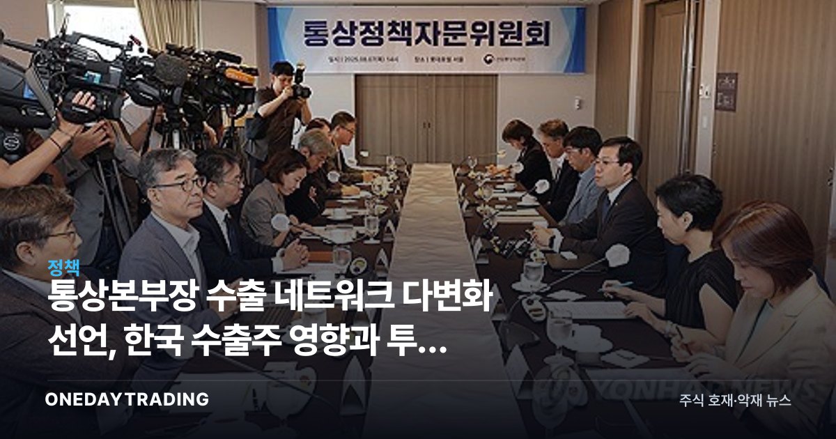 통상본부장 수출 네트워크 다변화 선언, 한국 수출주 영향과 투자 전략