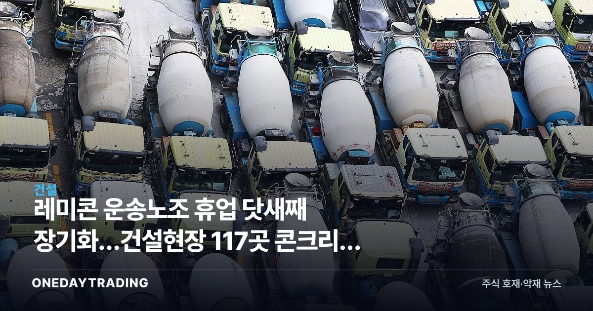 레미콘 운송노조 휴업 닷새째 장기화…건설현장 117곳 콘크리트 타설 차질
