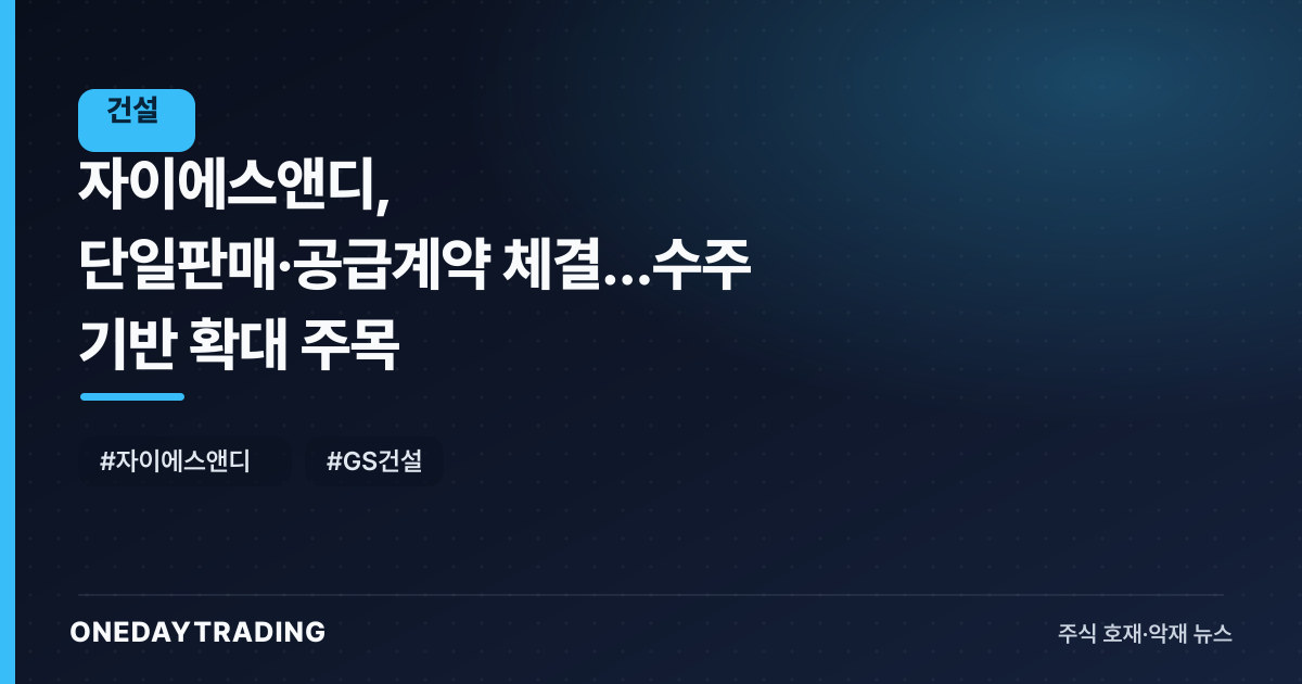 자이에스앤디, 단일판매·공급계약 체결…수주 기반 확대 주목