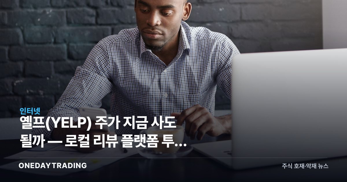 옐프(YELP) 주가 지금 사도 될까 — 로컬 리뷰 플랫폼 투자 매력 점검