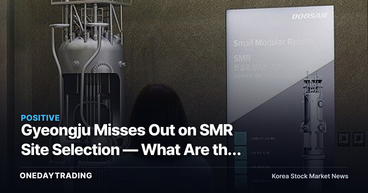 Gyeongju Misses Out on SMR Site Selection — What Are the Investment Angles for Small Modular Reactor Theme Stocks?