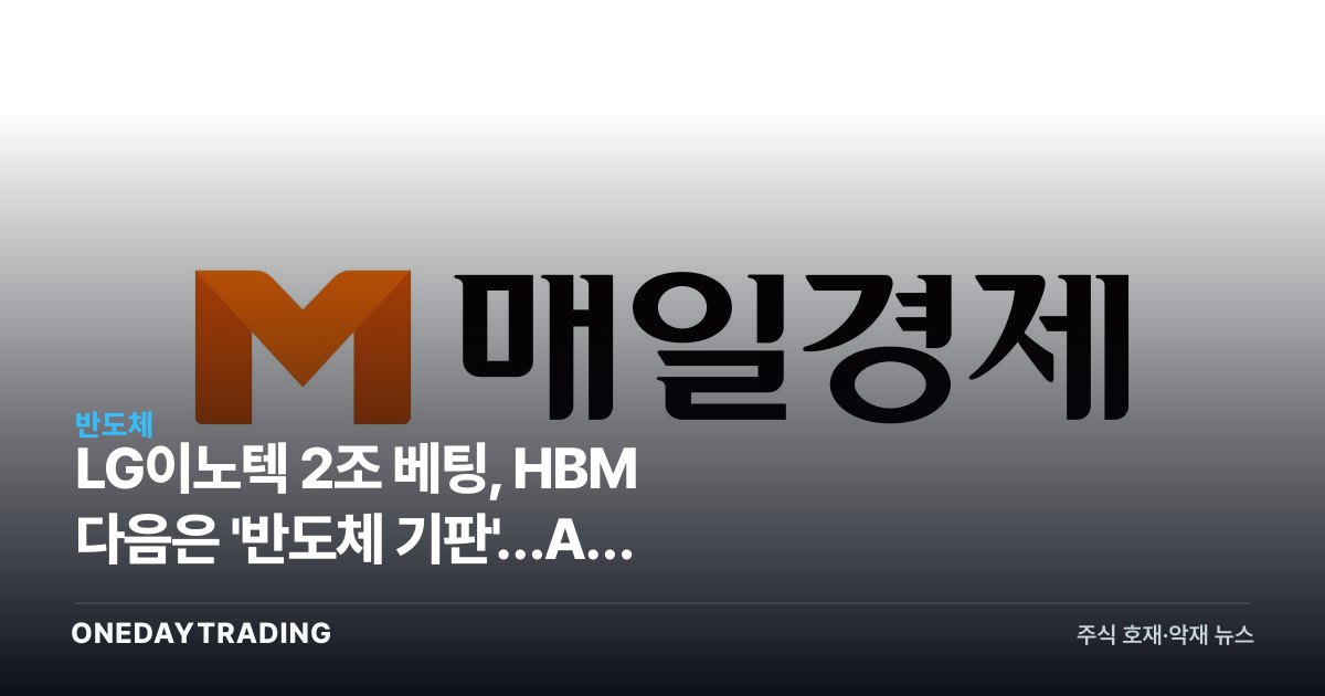 LG이노텍 2조 베팅, HBM 다음은 '반도체 기판'…AI 공급부족 수혜주 부상