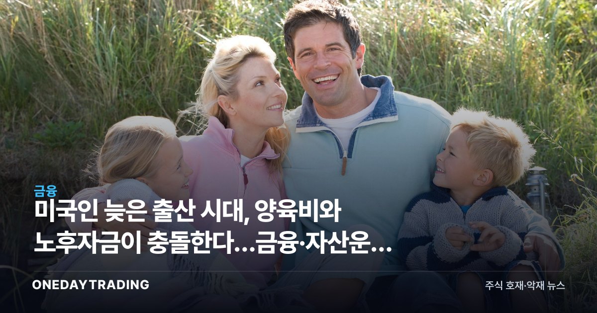 미국인 늦은 출산 시대, 양육비와 노후자금이 충돌한다…금융·자산운용 영향은