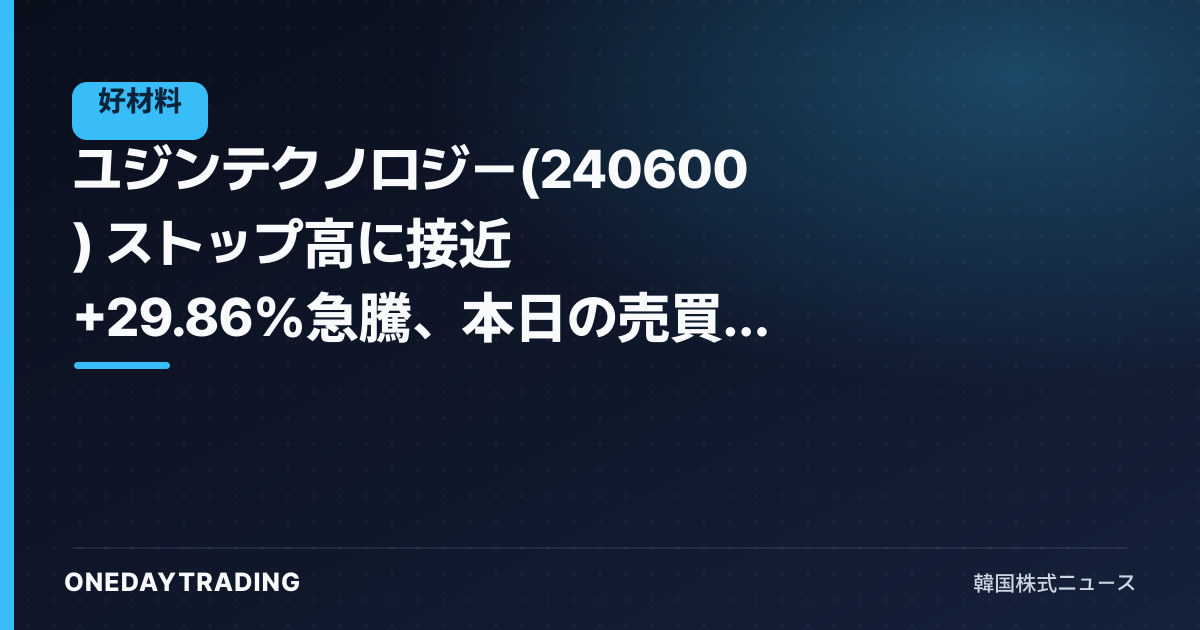 ユジンテクノロジー(240600) ストップ高に接近 +29.86%急騰、本日の売買代金上位圏入りを分析