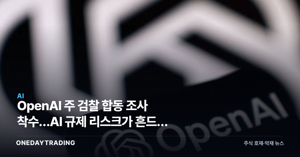 OpenAI 주 검찰 합동 조사 착수…AI 규제 리스크가 흔드는 빅테크 투심