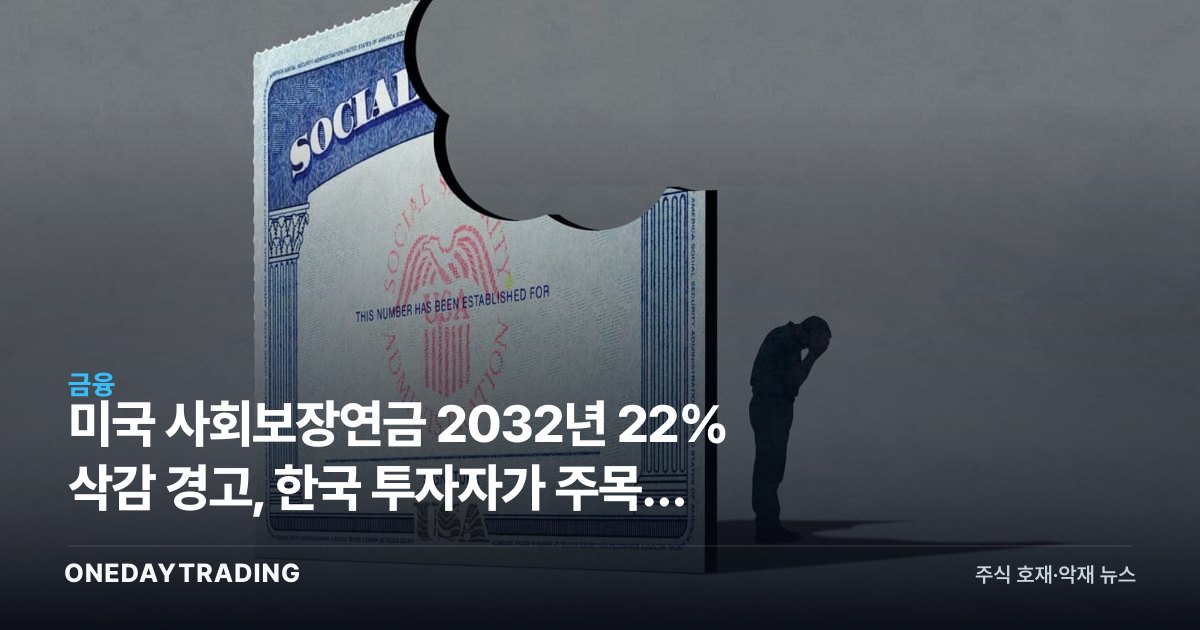 미국 사회보장연금 2032년 22% 삭감 경고, 한국 투자자가 주목할 노후 리스크