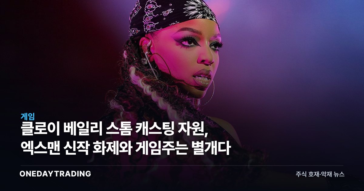 클로이 베일리 스톰 캐스팅 자원, 엑스맨 신작 화제와 게임주는 별개다