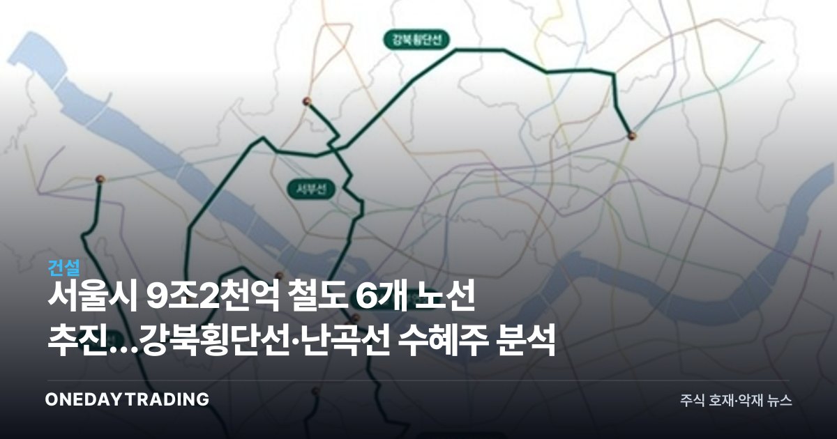 서울시 9조2천억 철도 6개 노선 추진…강북횡단선·난곡선 수혜주 분석