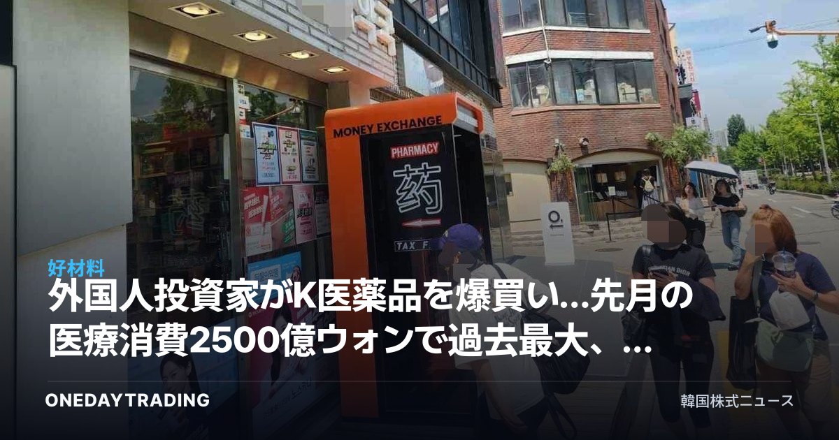 外国人投資家がK医薬品を爆買い…先月の医療消費2500億ウォンで過去最大、恩恵を受ける銘柄は