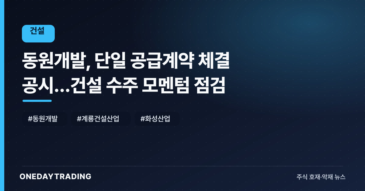 동원개발, 단일 공급계약 체결 공시…건설 수주 모멘텀 점검