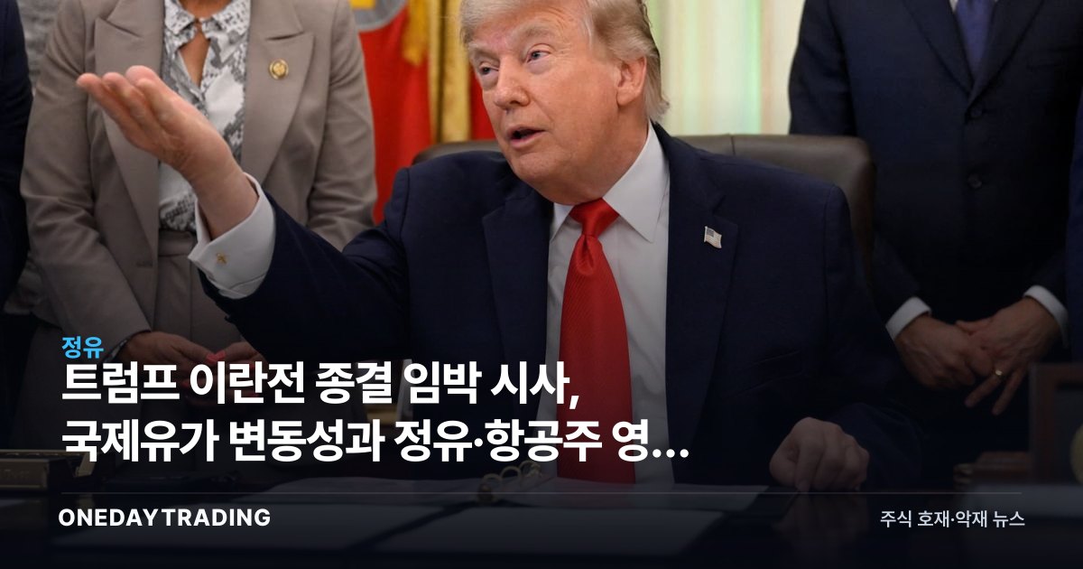 트럼프 이란전 종결 임박 시사, 국제유가 변동성과 정유·항공주 영향 전망