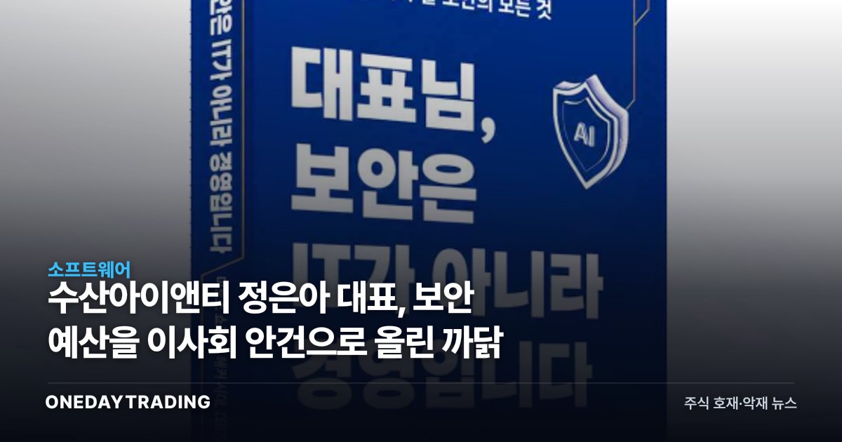 수산아이앤티 정은아 대표, 보안 예산을 이사회 안건으로 올린 까닭