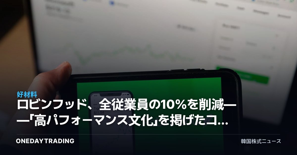 ロビンフッド、全従業員の10%を削減——「高パフォーマンス文化」を掲げたコスト効率化が株価に放つシグナル