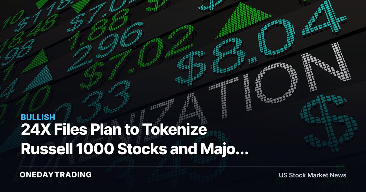 24X Files Plan to Tokenize Russell 1000 Stocks and Major ETFs — COIN, HOOD in Focus