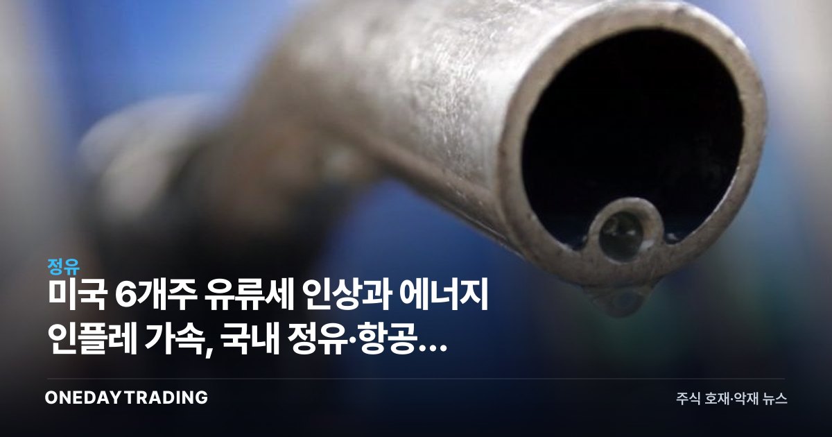 미국 6개주 유류세 인상과 에너지 인플레 가속, 국내 정유·항공주 영향은