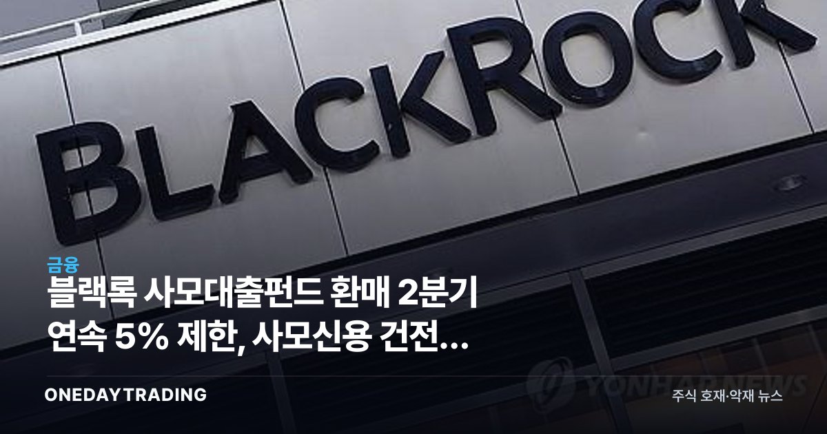 블랙록 사모대출펀드 환매 2분기 연속 5% 제한, 사모신용 건전성 경고등