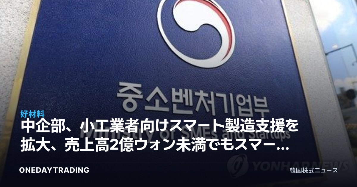 中企部、小工業者向けスマート製造支援を拡大、売上高2億ウォン未満でもスマート工場設備を受けられる
