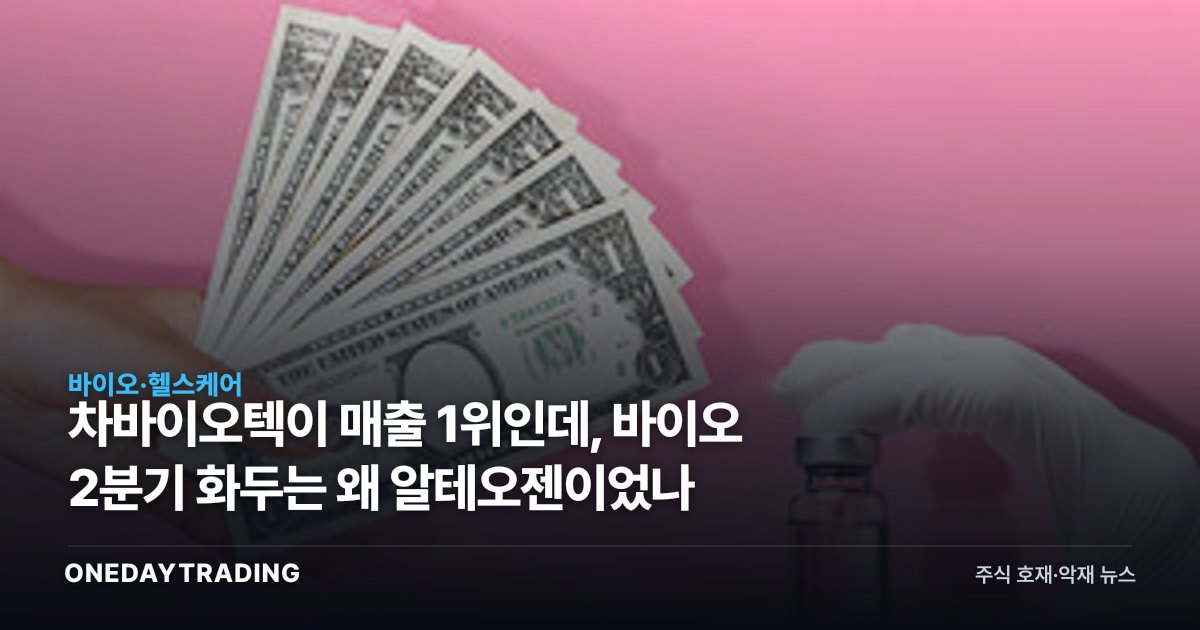차바이오텍이 매출 1위인데, 바이오 2분기 화두는 왜 알테오젠이었나