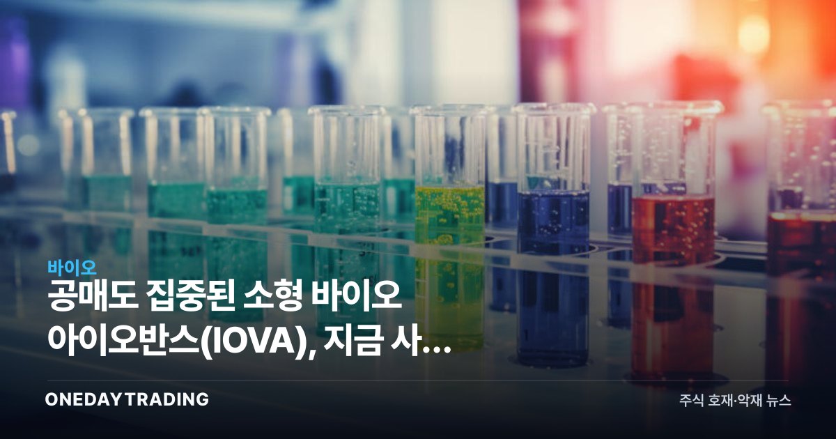 공매도 집중된 소형 바이오 아이오반스(IOVA), 지금 사야 할 종목일까