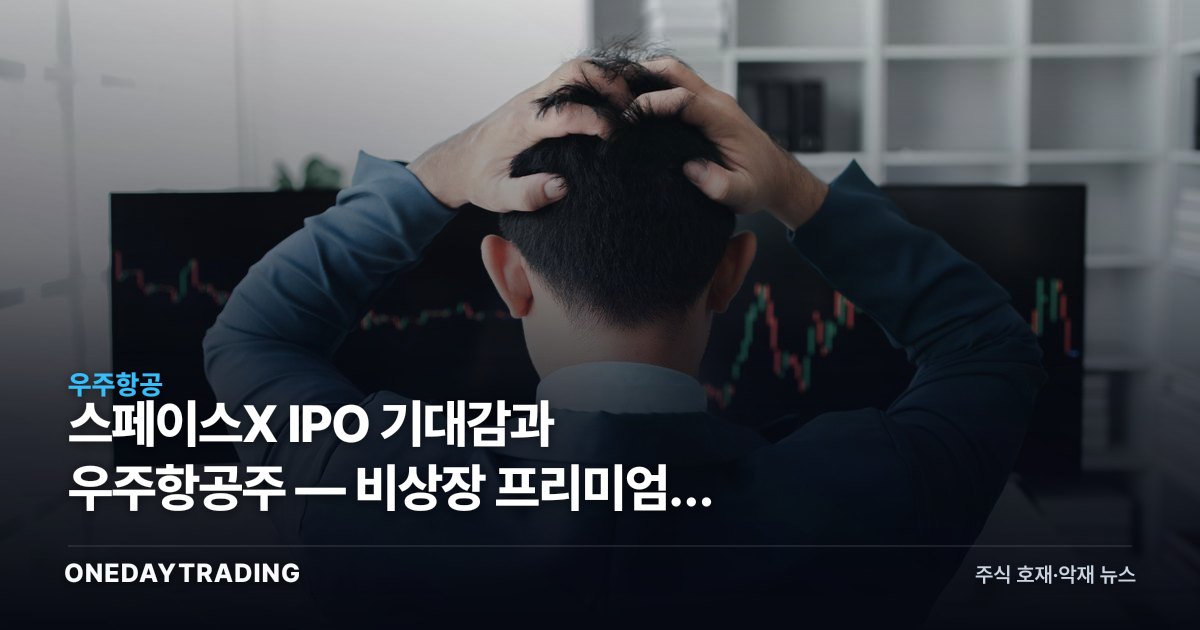 스페이스X IPO 기대감과 우주항공주 — 비상장 프리미엄이 던진 투자 숙제