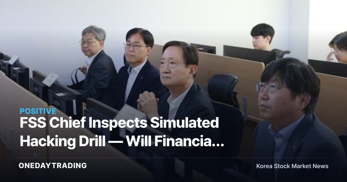 FSS Chief Inspects Simulated Hacking Drill — Will Financial Cybersecurity Stocks See a Real Boost?