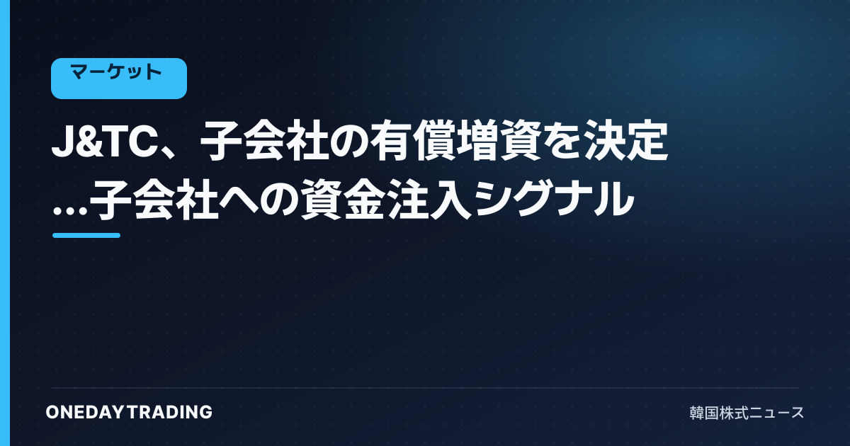 J&TC、子会社の有償増資を決定…子会社への資金注入シグナル