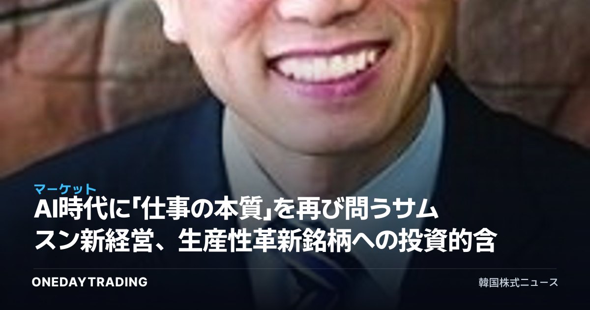 AI時代に「仕事の本質」を再び問うサムスン新経営、生産性革新銘柄への投資的含意