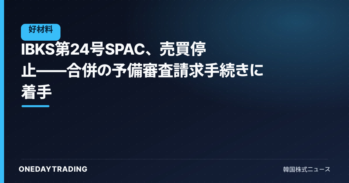 IBKS第24号SPAC、売買停止——合併の予備審査請求手続きに着手