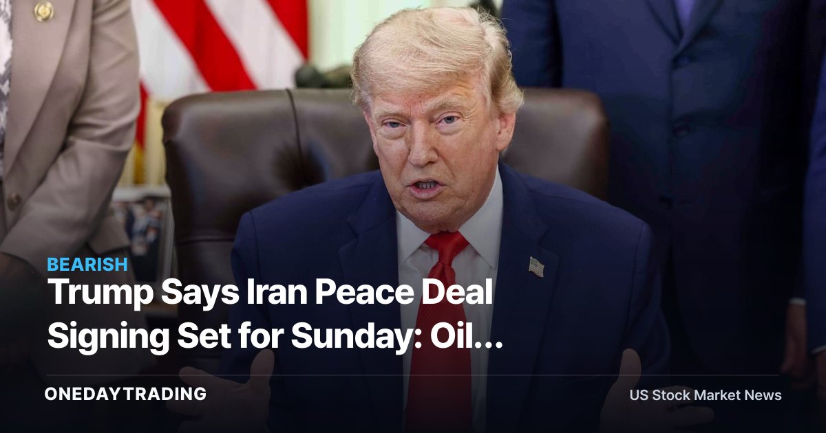 Trump Says Iran Peace Deal Signing Set for Sunday: Oil, Defense & Market Risk in Focus