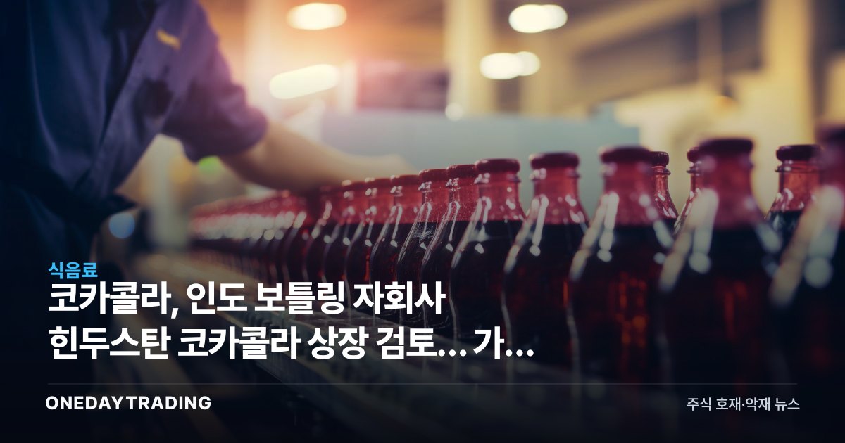코카콜라, 인도 보틀링 자회사 힌두스탄 코카콜라 상장 검토… 가치 재평가 노린다