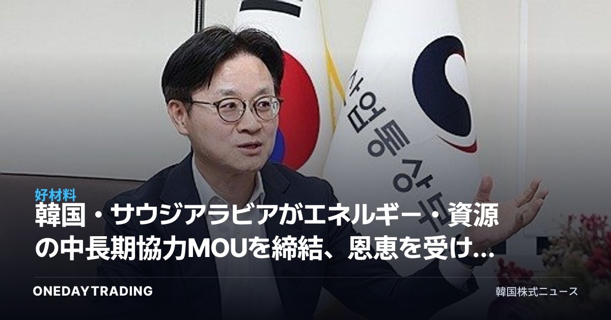 韓国・サウジアラビアがエネルギー・資源の中長期協力MOUを締結、恩恵を受ける業種は