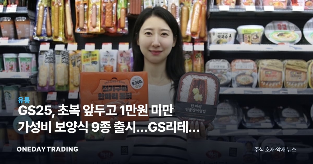 GS25, 초복 앞두고 1만원 미만 가성비 보양식 9종 출시…GS리테일 수혜는