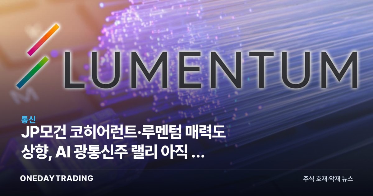JP모건 코히어런트·루멘텀 매력도 상향, AI 광통신주 랠리 아직 안 끝났나