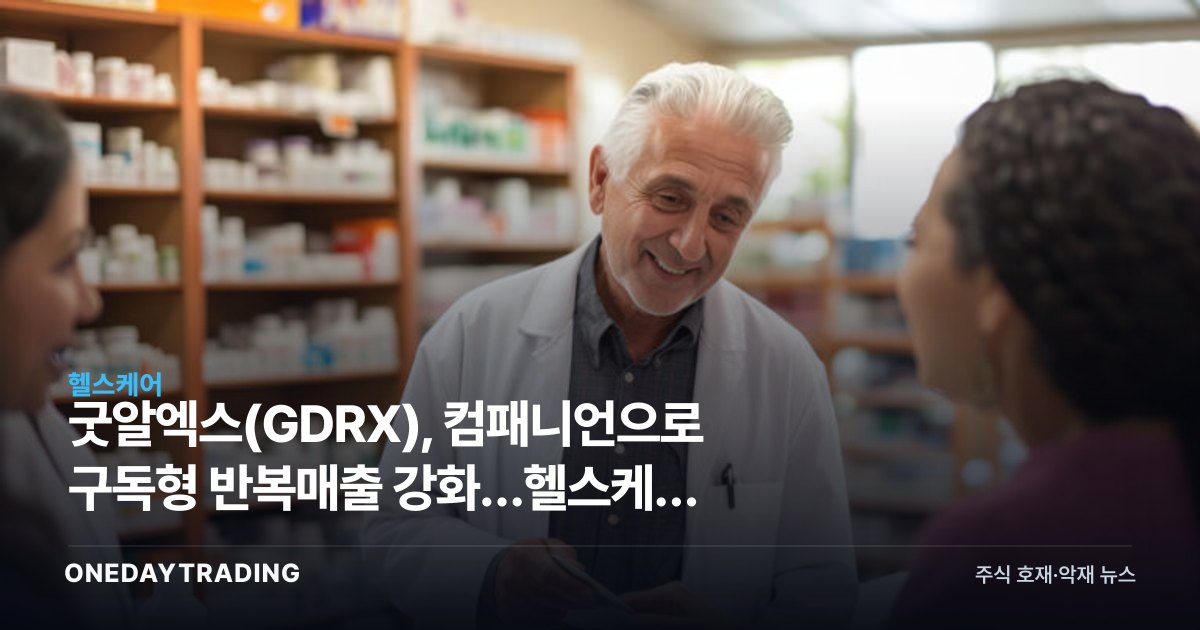 굿알엑스(GDRX), 컴패니언으로 구독형 반복매출 강화…헬스케어 플랫폼 투자 포인트