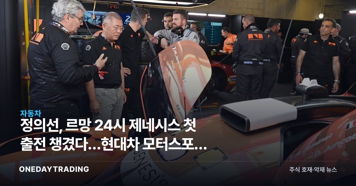 정의선, 르망 24시 제네시스 첫 출전 챙겼다…현대차 모터스포츠 고급화 전략