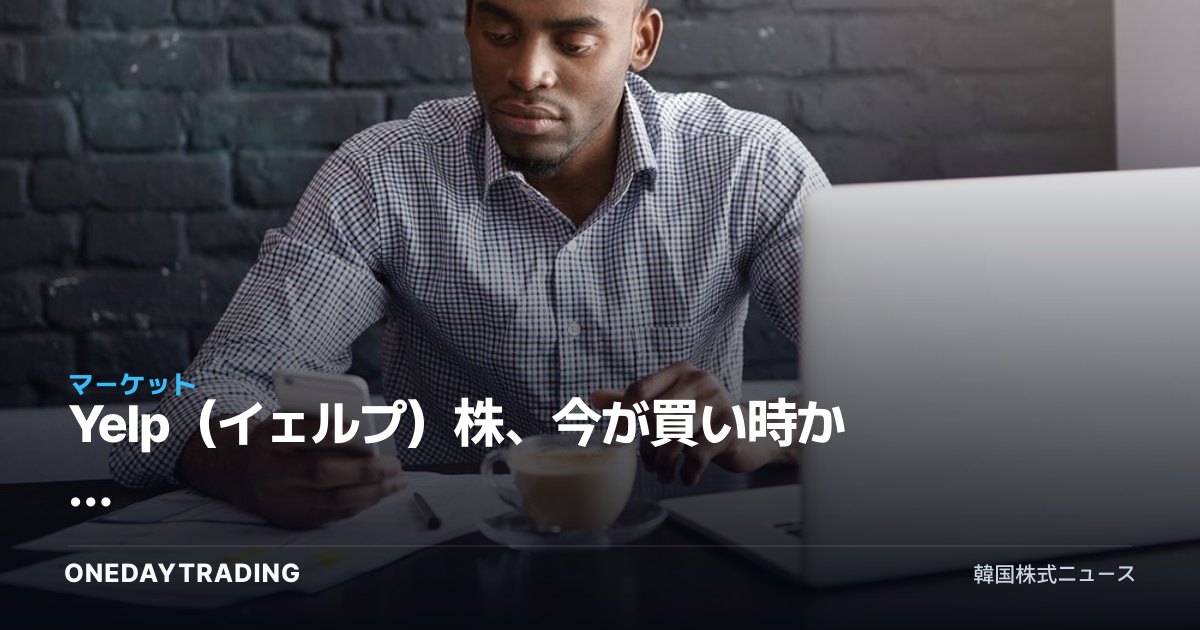 Yelp(イェルプ)株、今が買い時か — ローカルレビュープラットフォームの投資妙味を点検