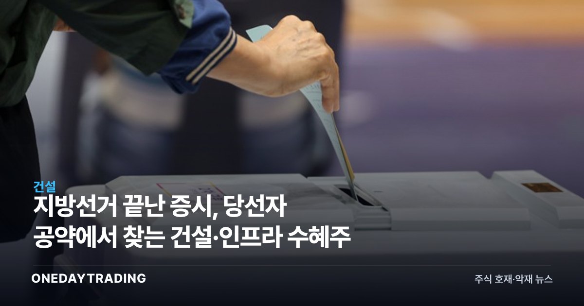 지방선거 끝난 증시, 당선자 공약에서 찾는 건설·인프라 수혜주