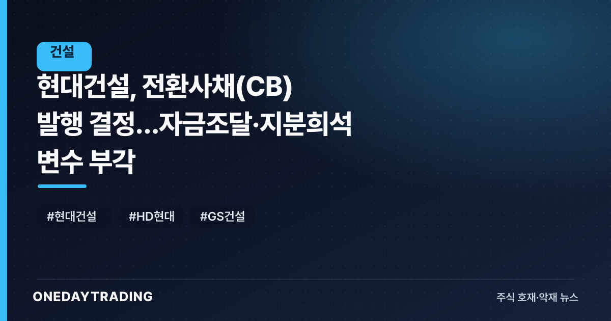 현대건설, 전환사채(CB) 발행 결정…자금조달·지분희석 변수 부각