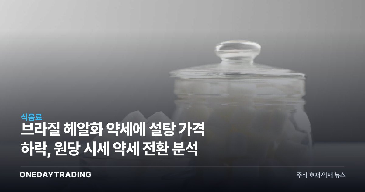 브라질 헤알화 약세에 설탕 가격 하락, 원당 시세 약세 전환 분석