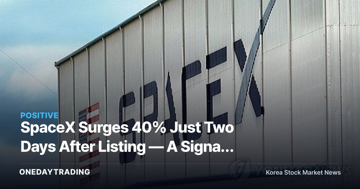 SpaceX Surges 40% Just Two Days After Listing — A Signal to Re-Rate Korean Aerospace and Satellite Stocks