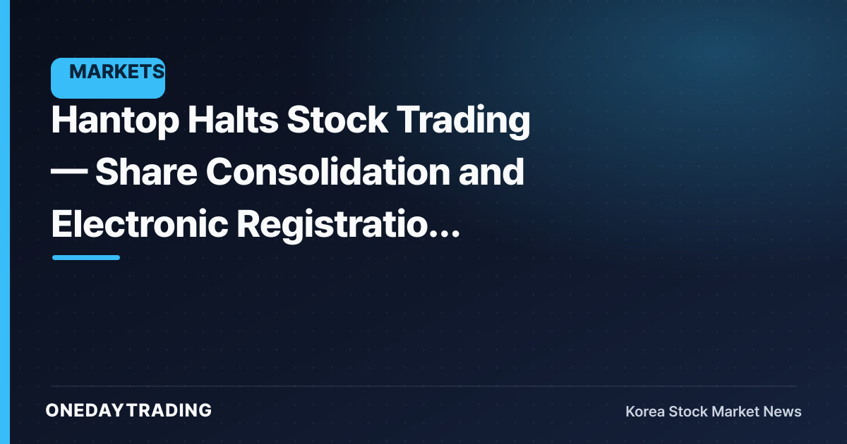 Hantop Halts Stock Trading — Share Consolidation and Electronic Registration Change Underway