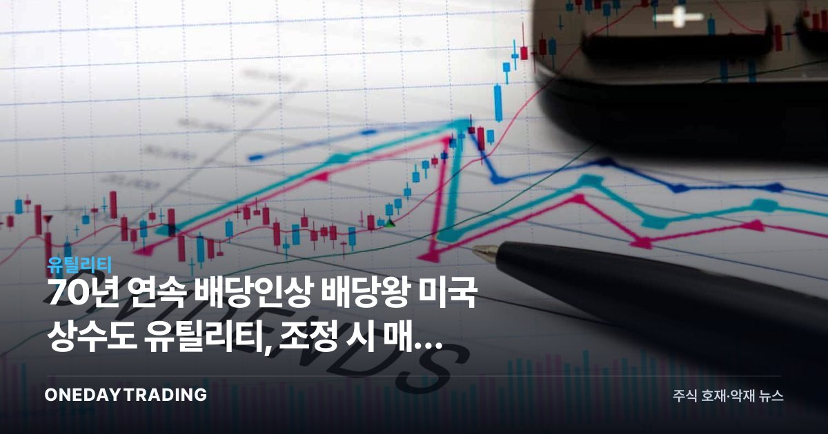 70년 연속 배당인상 배당왕 미국 상수도 유틸리티, 조정 시 매수 주목