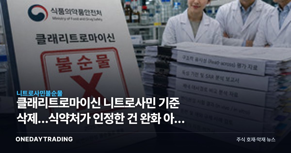 클래리트로마이신 니트로사민 기준 삭제…식약처가 인정한 건 완화 아닌 비변이원성