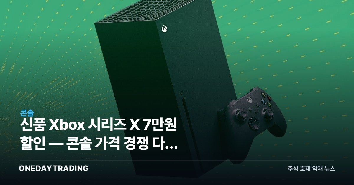 신품 Xbox 시리즈 X 7만원 할인 — 콘솔 가격 경쟁 다시 불붙나