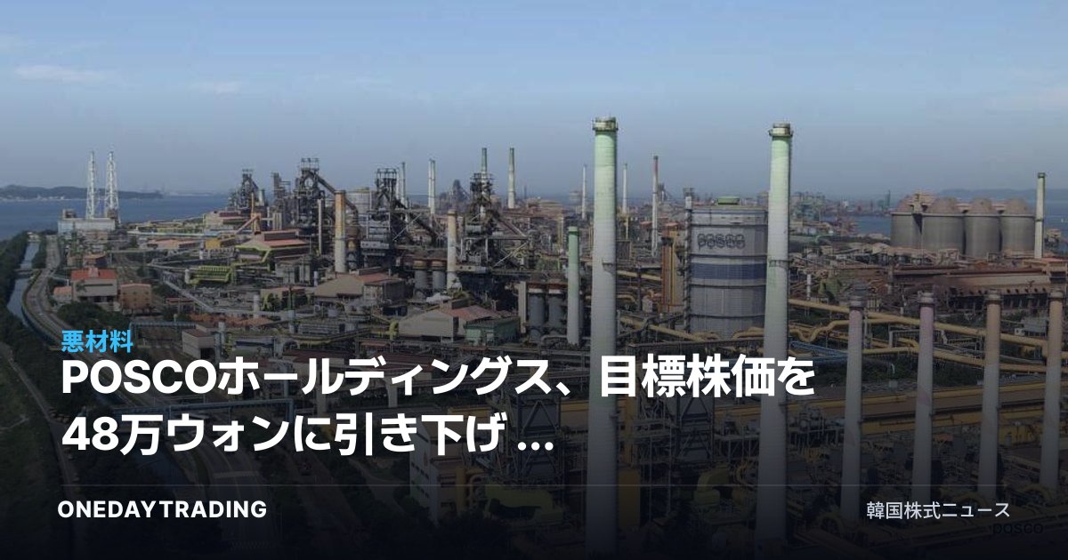 POSCOホールディングス、目標株価を48万ウォンに引き下げ — 高金利・鉄鋼供給過剰の二重苦を分析