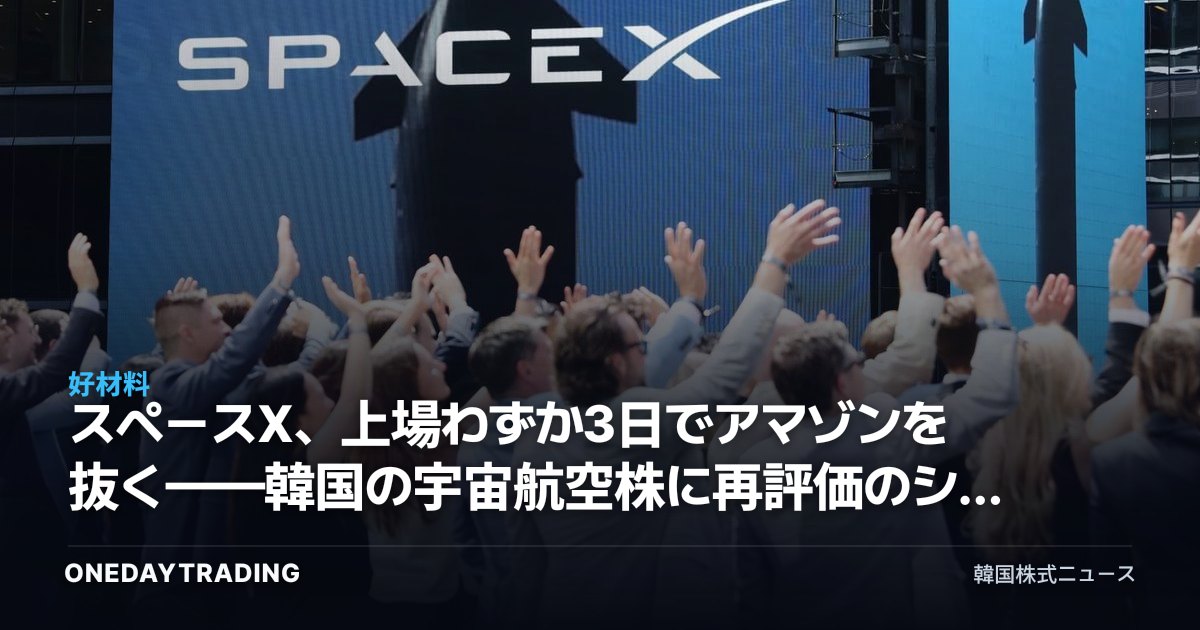 スペースX、上場わずか3日でアマゾンを抜く——韓国の宇宙航空株に再評価のシグナル