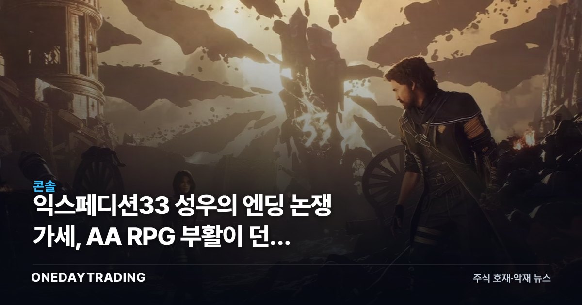 익스페디션33 성우의 엔딩 논쟁 가세, AA RPG 부활이 던진 투자 함의