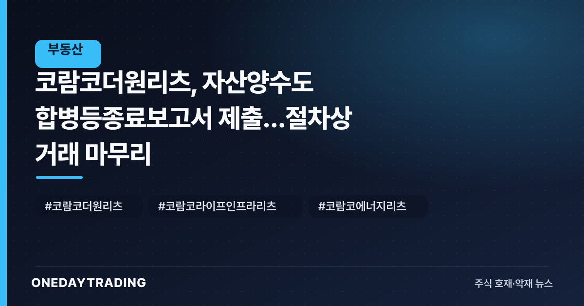 코람코더원리츠, 자산양수도 합병등종료보고서 제출…절차상 거래 마무리